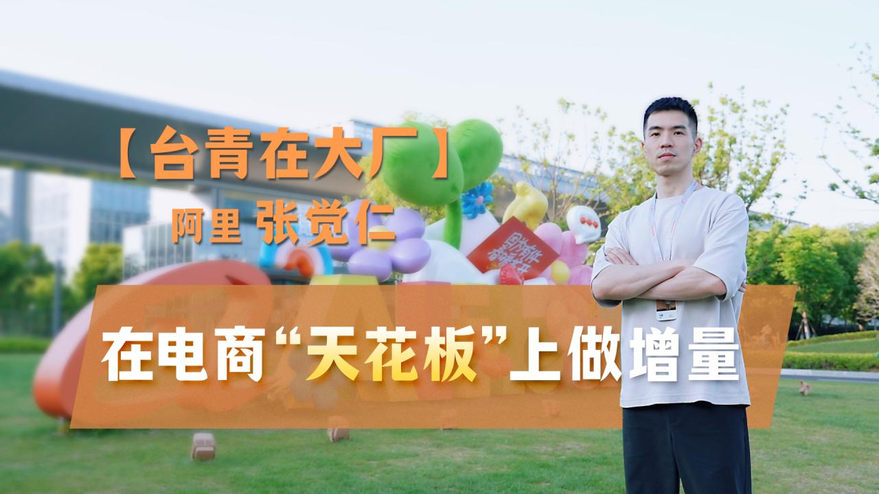 【台青在大厂】阿里张觉仁：在电商“天花板”上做“增量”