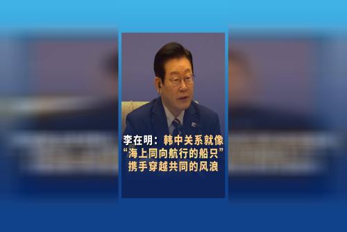 韩国总统李在明：韩中关系就像“海上同向航行的船只” 携手穿越共同的风浪