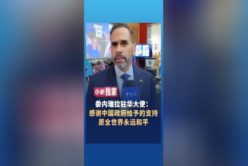 委内瑞拉驻华大使：感谢中国政府给予的支持，愿全世界永远和平