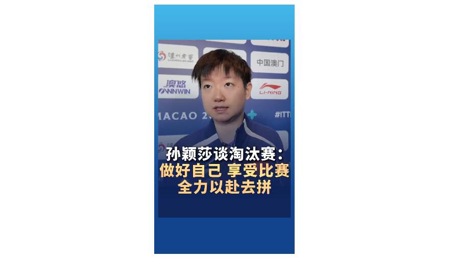 孙颖莎谈淘汰赛：做好自己 享受比赛 全力以赴去拼