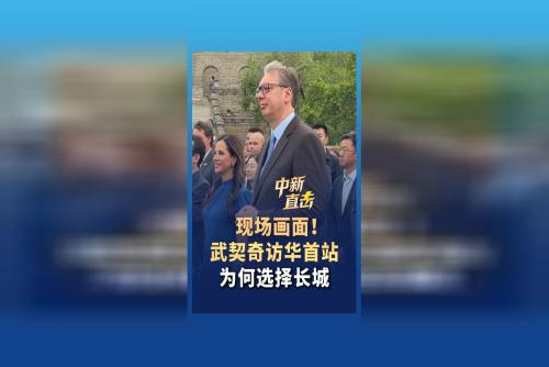 現(xiàn)場畫面！武契奇訪華首站為何選擇長城