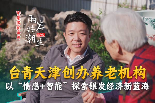 两岸共潮生|台青天津创办养老机构  以“情感+智能”探索银发经济新蓝海