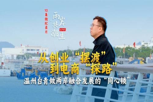 两岸共潮生丨从创业“摆渡”到电商“探路” 温州台青做两岸融合的“同心锁”